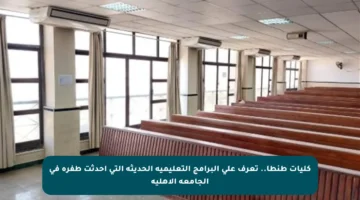 كليات طنطا.. تعرف على البرامج التعليمية الحديثة التي أحدثت طفرة في الجامعة الأهلية